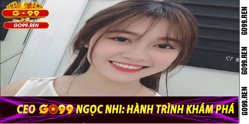 Ceo Go99 Ngọc Nhi: Hành Trình Khám Phá