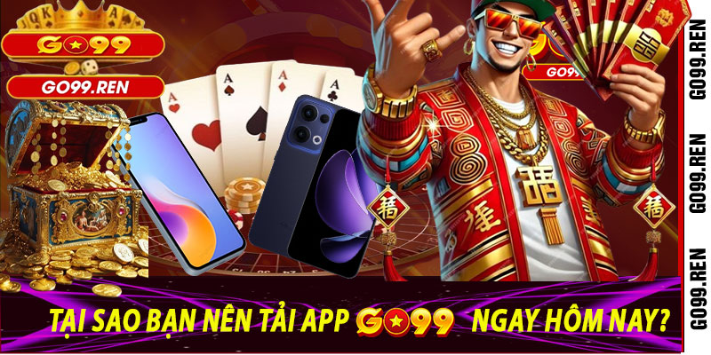 Tại sao bạn nên tải App Go99 ngay hôm nay?