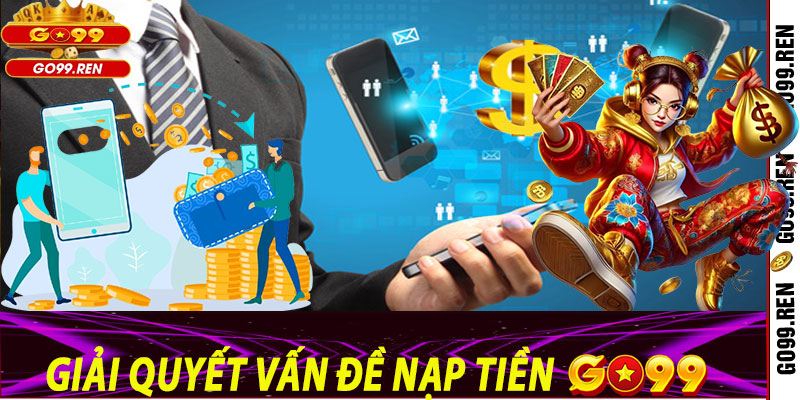 Giải Quyết Vấn Đề Nạp Tiền Go99