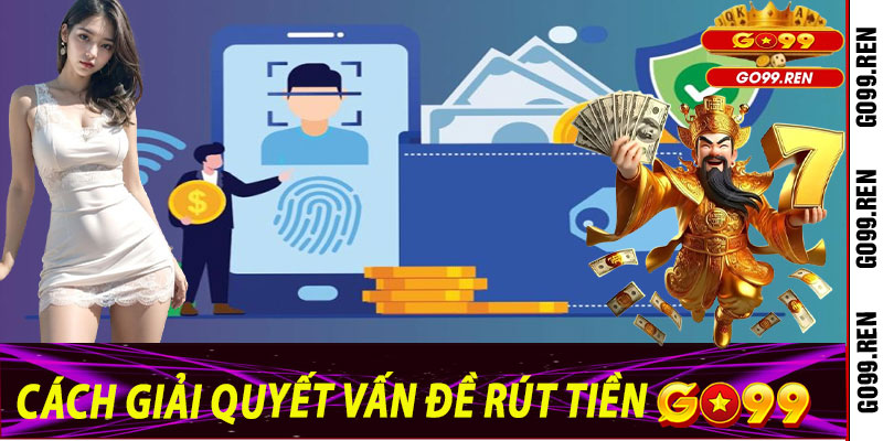 Cách Giải Quyết Vấn Đề Rút Tiền Go99