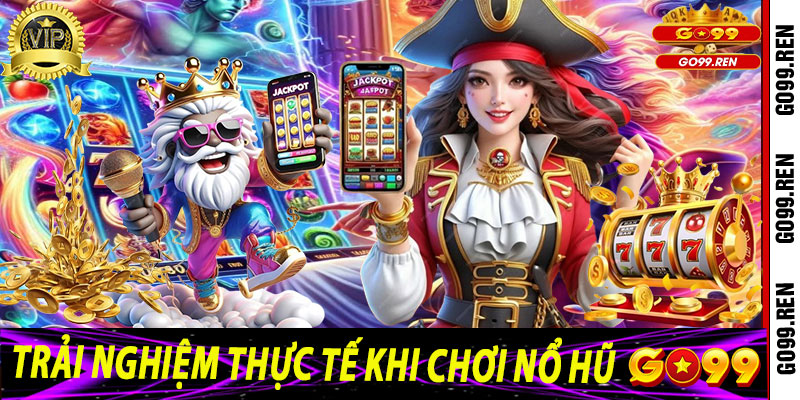 Trải Nghiệm Thực Tế Khi Chơi Nổ Hũ Go99