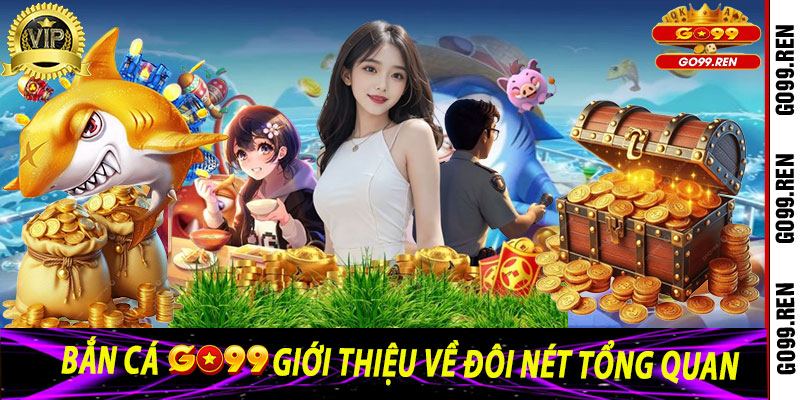 Bắn Cá Go99: Giới thiệu về đôi nét tổng quan