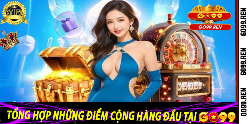 Tổng hợp những điểm cộng hàng đầu tại Go99 
